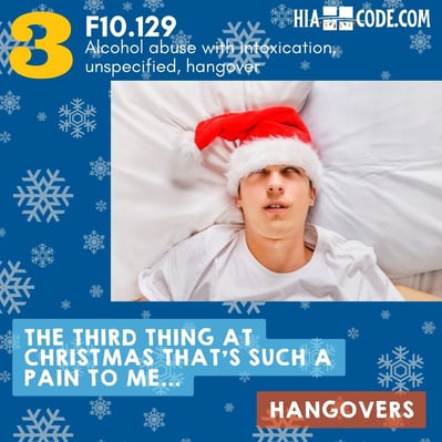 The 12 Pains of Christmas Day 3 F10.129 Alcohol abuse with intoxication, unspecified, hangover